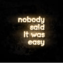 Nobody Said It Was Easy Neon Sign